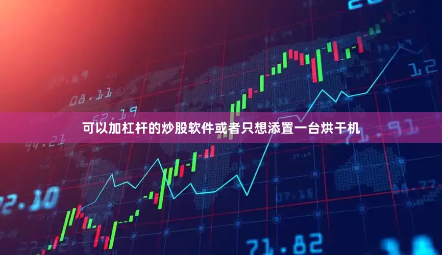 可以加杠杆的炒股软件或者只想添置一台烘干机