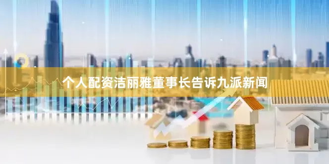 个人配资洁丽雅董事长告诉九派新闻