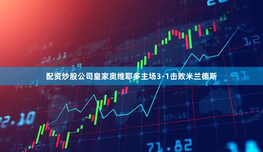 配资炒股公司皇家奥维耶多主场3-1击败米兰德斯