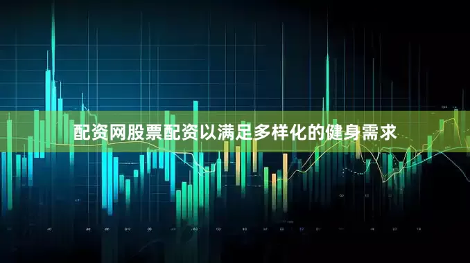 配资网股票配资以满足多样化的健身需求