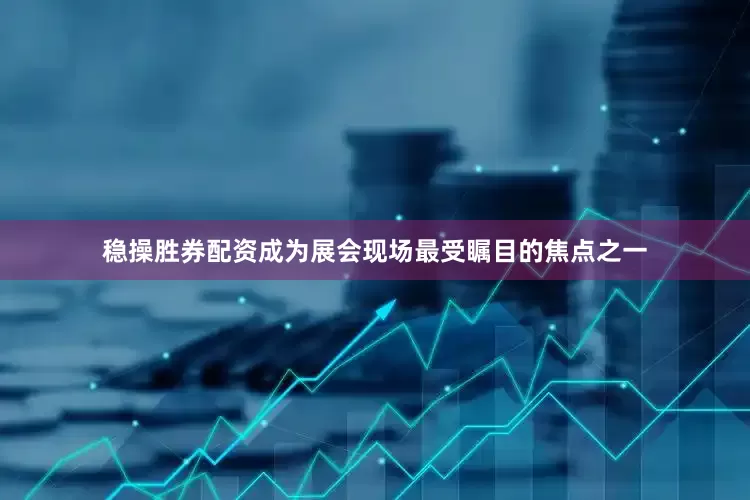 稳操胜券配资成为展会现场最受瞩目的焦点之一