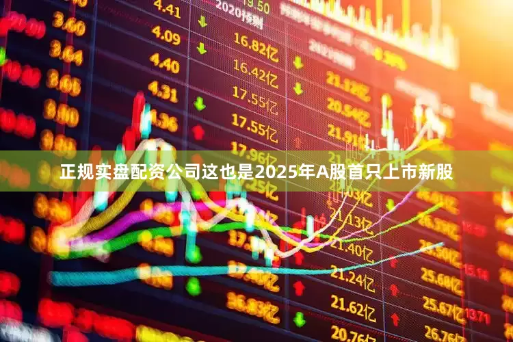 正规实盘配资公司这也是2025年A股首只上市新股