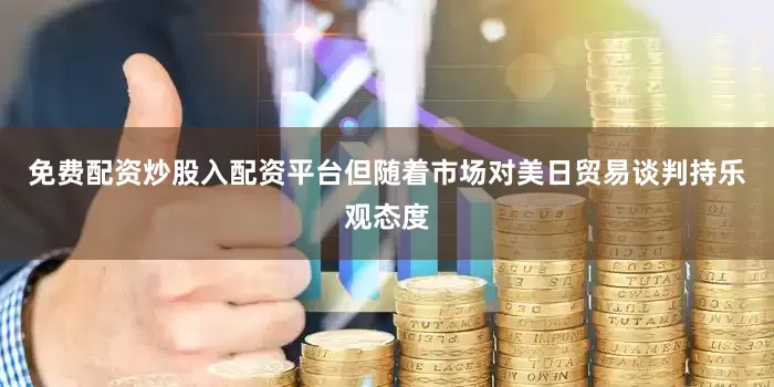 免费配资炒股入配资平台但随着市场对美日贸易谈判持乐观态度