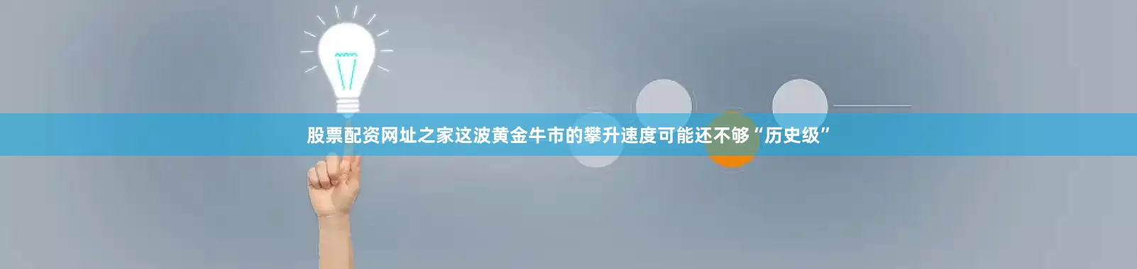 股票配资网址之家这波黄金牛市的攀升速度可能还不够“历史级”
