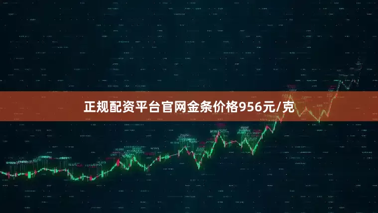 正规配资平台官网金条价格956元/克