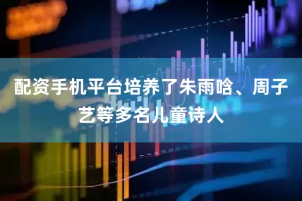 配资手机平台培养了朱雨唅、周子艺等多名儿童诗人