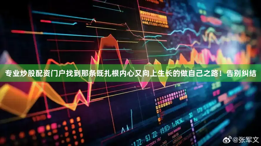 专业炒股配资门户找到那条既扎根内心又向上生长的做自己之路！告别纠结