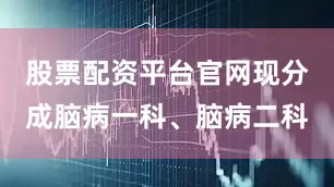 股票配资平台官网现分成脑病一科、脑病二科