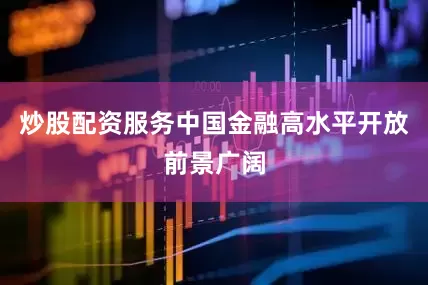 炒股配资服务中国金融高水平开放前景广阔