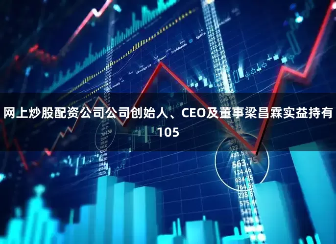 网上炒股配资公司公司创始人、CEO及董事梁昌霖实益持有105