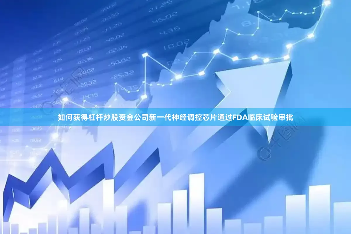 如何获得杠杆炒股资金公司新一代神经调控芯片通过FDA临床试验审批