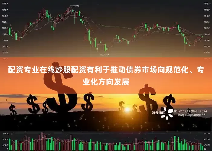 配资专业在线炒股配资有利于推动债券市场向规范化、专业化方向发展
