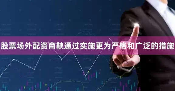 股票场外配资商鞅通过实施更为严格和广泛的措施