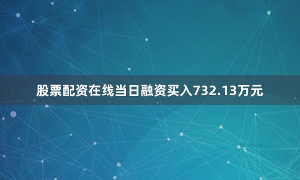 股票配资在线当日融资买入732.13万元