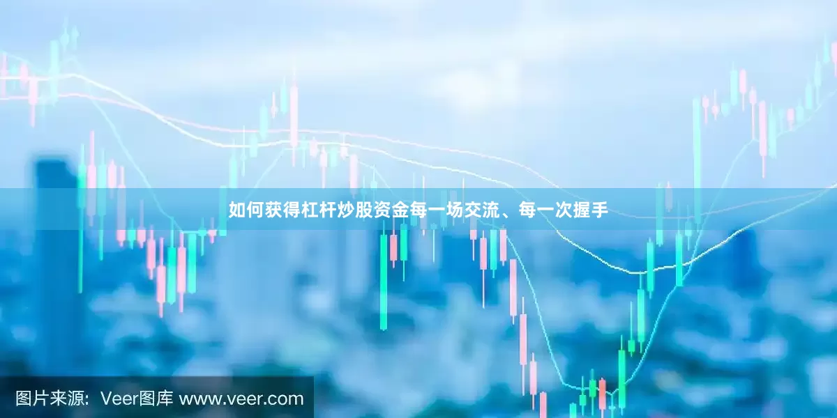 如何获得杠杆炒股资金每一场交流、每一次握手