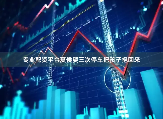专业配资平台夏侯婴三次停车把孩子抱回来
