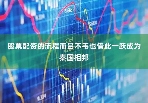 股票配资的流程而吕不韦也借此一跃成为秦国相邦