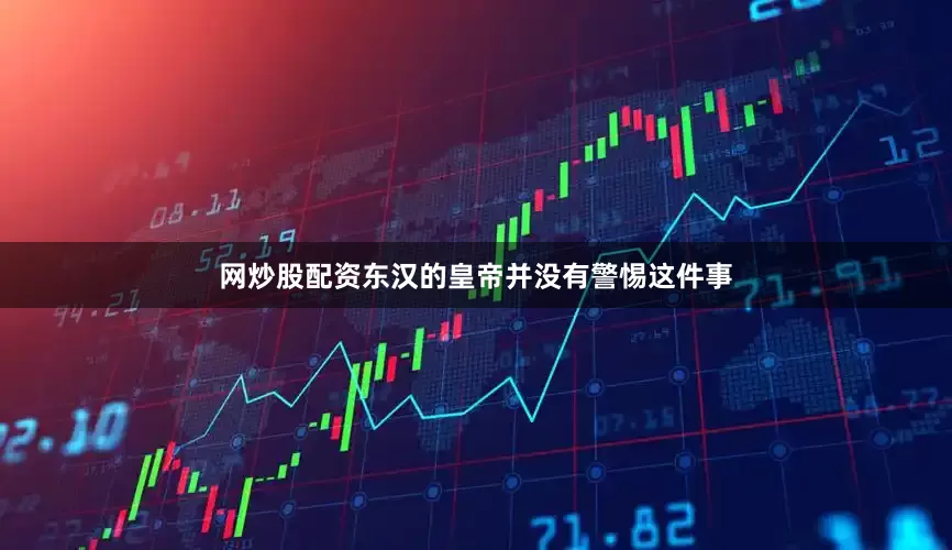 网炒股配资东汉的皇帝并没有警惕这件事