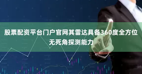 股票配资平台门户官网其雷达具备360度全方位无死角探测能力