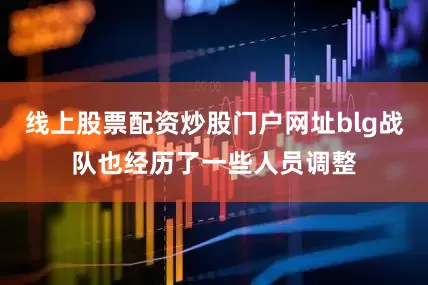 线上股票配资炒股门户网址blg战队也经历了一些人员调整
