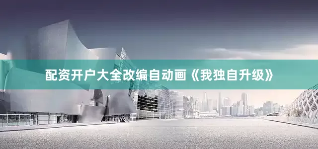 配资开户大全改编自动画《我独自升级》
