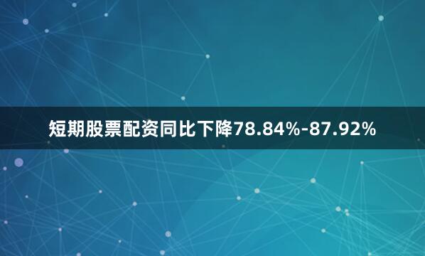 短期股票配资同比下降78.84%-87.92%