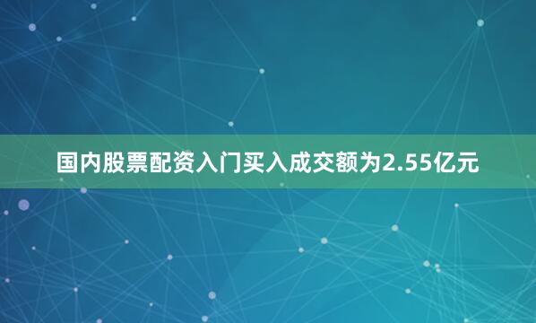 国内股票配资入门买入成交额为2.55亿元