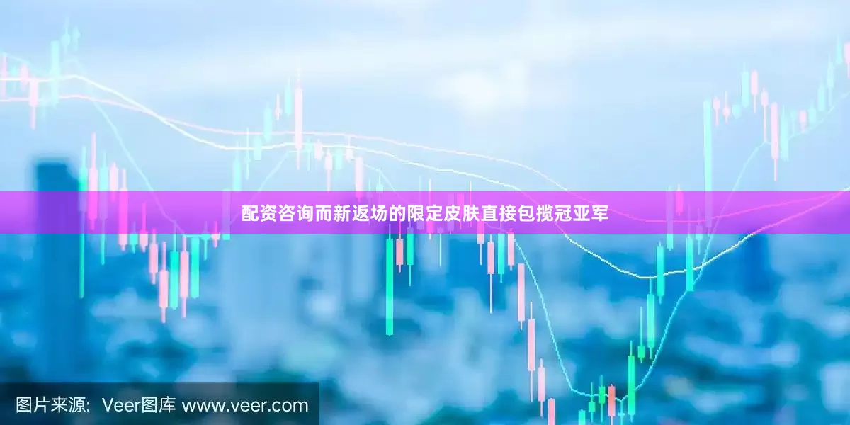 配资咨询而新返场的限定皮肤直接包揽冠亚军
