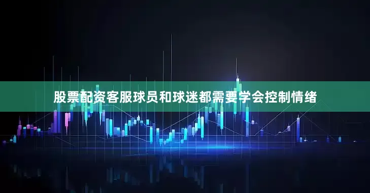 股票配资客服球员和球迷都需要学会控制情绪