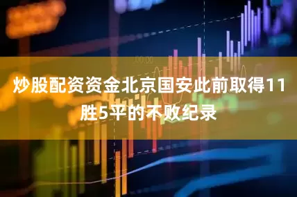 炒股配资资金北京国安此前取得11胜5平的不败纪录