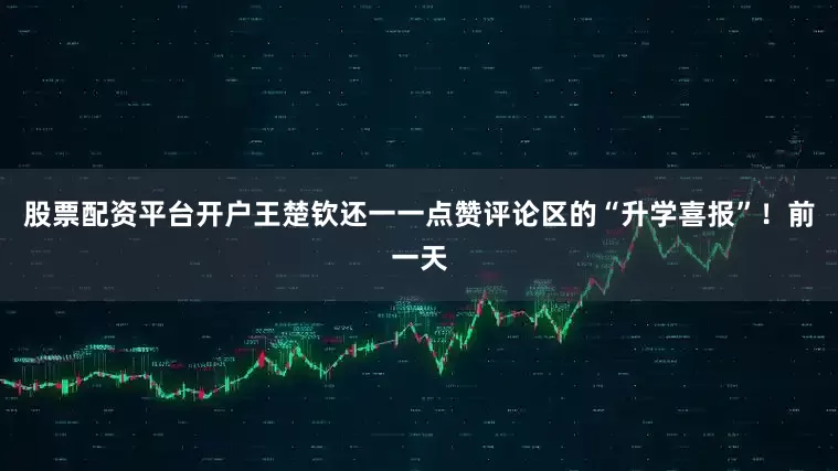 股票配资平台开户王楚钦还一一点赞评论区的“升学喜报”！前一天