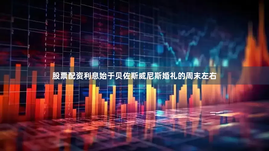 股票配资利息始于贝佐斯威尼斯婚礼的周末左右