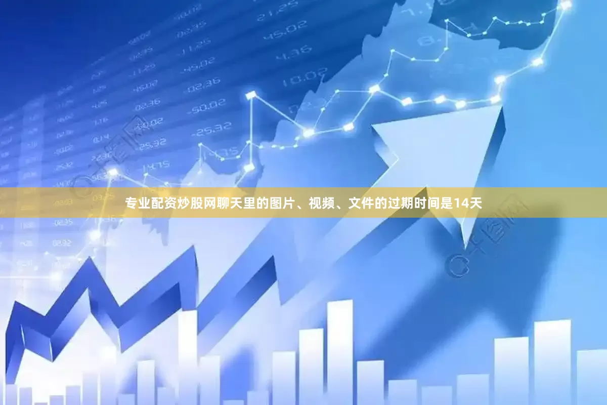 专业配资炒股网聊天里的图片、视频、文件的过期时间是14天