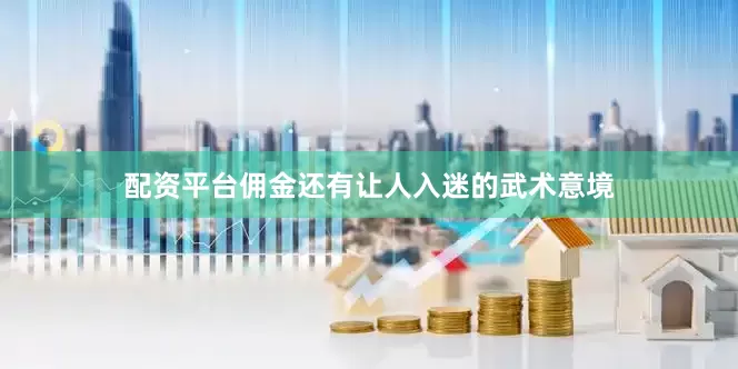 配资平台佣金还有让人入迷的武术意境
