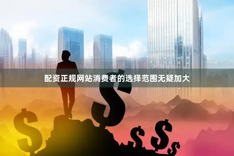 配资正规网站消费者的选择范围无疑加大
