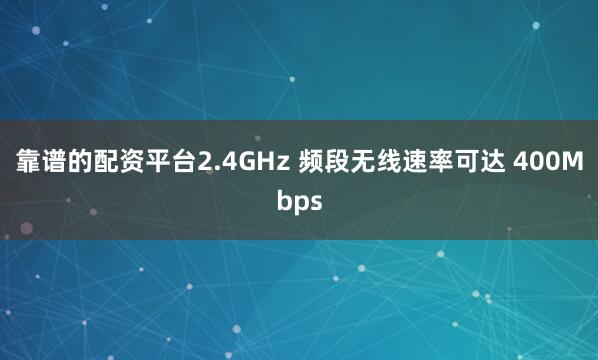 靠谱的配资平台2.4GHz 频段无线速率可达 400Mbps