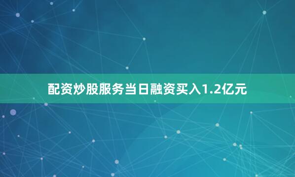 配资炒股服务当日融资买入1.2亿元