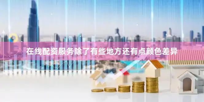 在线配资服务除了有些地方还有点颜色差异
