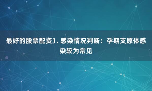 最好的股票配资1. 感染情况判断：孕期支原体感染较为常见