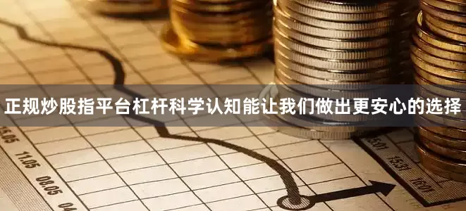 正规炒股指平台杠杆科学认知能让我们做出更安心的选择
