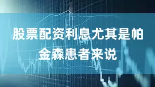 股票配资利息尤其是帕金森患者来说