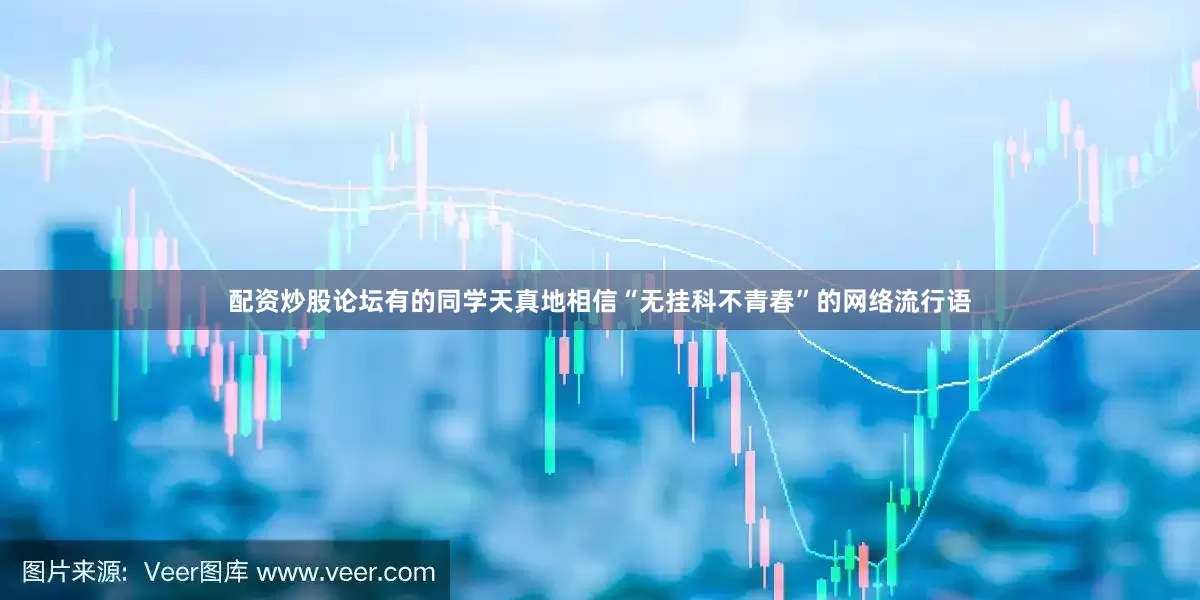 配资炒股论坛有的同学天真地相信“无挂科不青春”的网络流行语