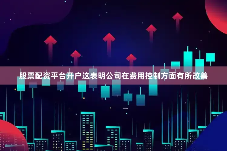 股票配资平台开户这表明公司在费用控制方面有所改善