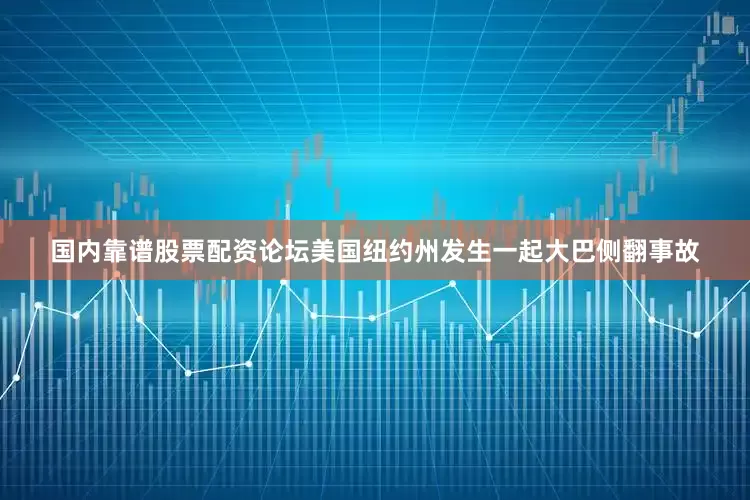 国内靠谱股票配资论坛美国纽约州发生一起大巴侧翻事故