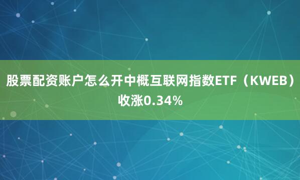 股票配资账户怎么开中概互联网指数ETF（KWEB）收涨0.34%