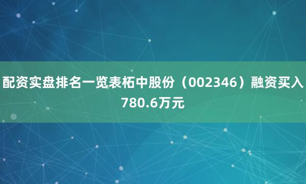 配资实盘排名一览表柘中股份（002346）融资买入780.6万元