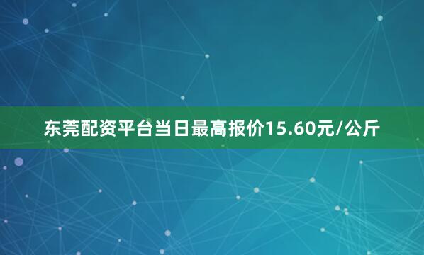 东莞配资平台当日最高报价15.60元/公斤