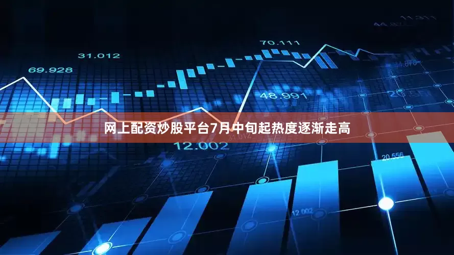 网上配资炒股平台7月中旬起热度逐渐走高