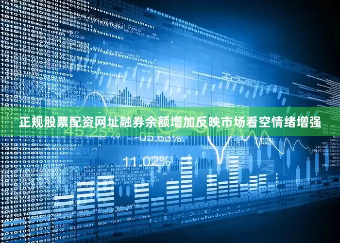 正规股票配资网址融券余额增加反映市场看空情绪增强
