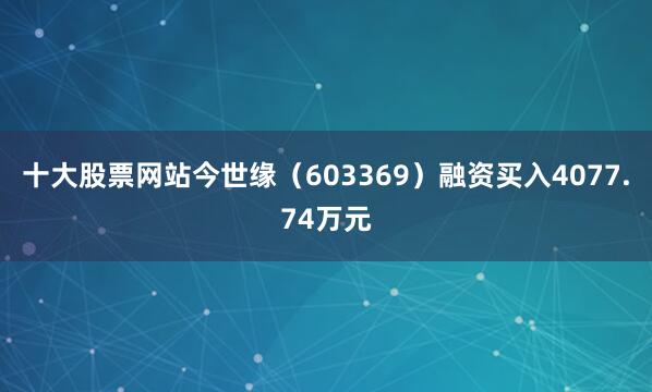 十大股票网站今世缘（603369）融资买入4077.74万元